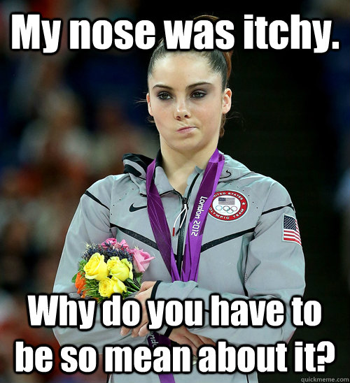 My nose was itchy. Why do you have to be so mean about it?  McKayla Not Impressed