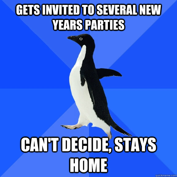 Gets invited to several New years parties can't decide, stays home  Socially Awkward Penguin