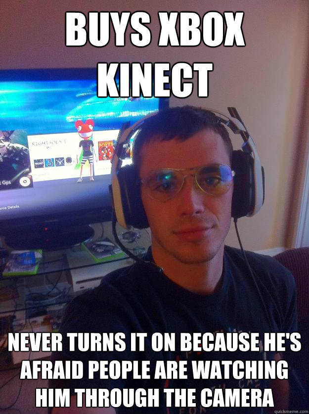 buys xbox kinect never turns it on because he's afraid people are watching him through the camera  