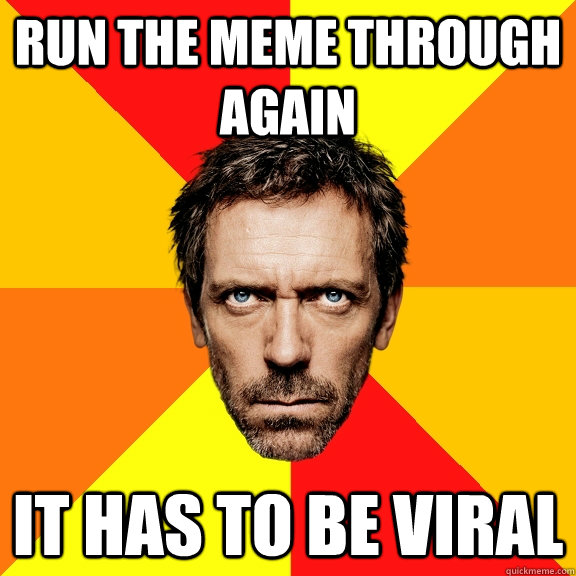 run the meme through again it has to be viral - run the meme through again it has to be viral  Diagnostic House