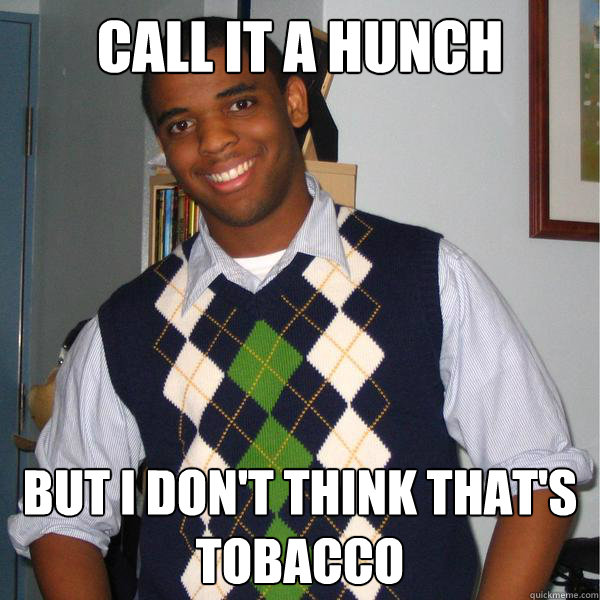 call it a hunch but i don't think that's tobacco - call it a hunch but i don't think that's tobacco  Suburbanized Black Friend