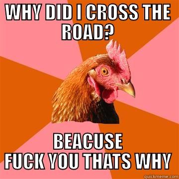 WHY DID I CROSS THE ROAD - WHY DID I CROSS THE ROAD? BEACUSE FUCK YOU THATS WHY Anti-Joke Chicken