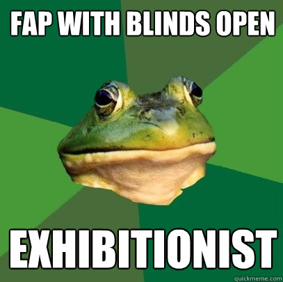 fap with blinds open exhibitionist  Foul Bachelor Frog