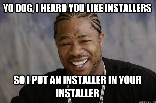 Yo dog, I heard you like installers So I put an installer in your installer - Yo dog, I heard you like installers So I put an installer in your installer  Xzibit meme