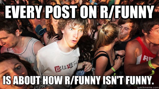 Every Post on r/Funny Is about how r/Funny isn't funny.  Sudden Clarity Clarence
