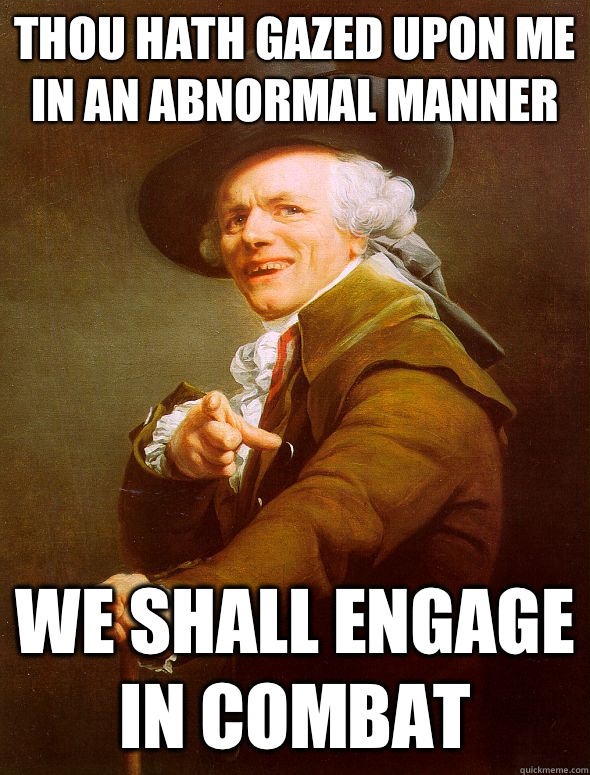 THOU HATH GAZED UPON ME IN AN ABNORMAL MANNER WE SHALL ENGAGE IN COMBAT  Joseph Ducreux