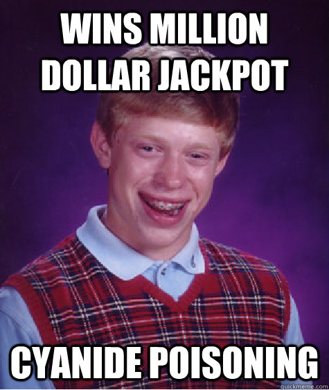 Wins Million Dollar Jackpot cyanide poisoning - Wins Million Dollar Jackpot cyanide poisoning  Bad Luck Brian