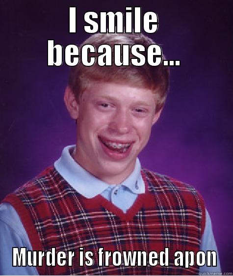 I SMILE BECAUSE... MURDER IS FROWNED APON Bad Luck Brian