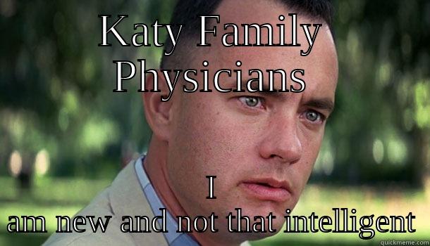 KATY FAMILY PHYSICIANS I AM NEW AND NOT THAT INTELLIGENT Offensive Forrest Gump