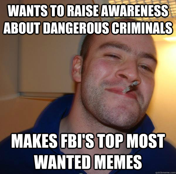 Wants to raise awareness about dangerous criminals Makes FBI's Top most wanted memes - Wants to raise awareness about dangerous criminals Makes FBI's Top most wanted memes  Misc