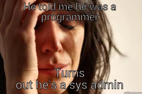 Oooooh software - HE TOLD ME HE WAS A PROGRAMMER TURNS OUT HE'S A SYS ADMIN First World Problems