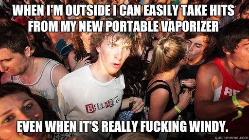 When I'm outside I can easily take hits from my new portable vaporizer Even when it's really fucking windy. - When I'm outside I can easily take hits from my new portable vaporizer Even when it's really fucking windy.  Sudden Clarity Clarence
