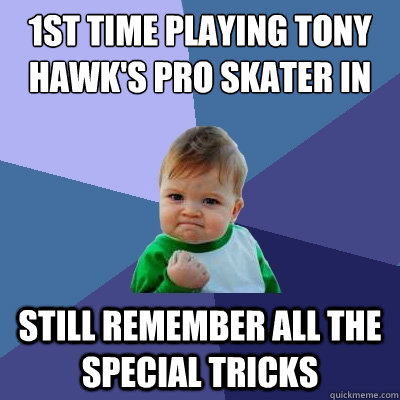 1st Time playing Tony Hawk's pro skater in the past decade Still remember all the special tricks  Success Kid