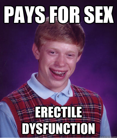 Pays for sex Erectile dysfunction  Bad Luck Brian