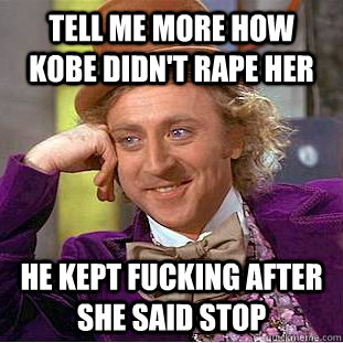 Tell me more how Kobe didn't rape her He kept fucking after she said stop  Creepy Wonka