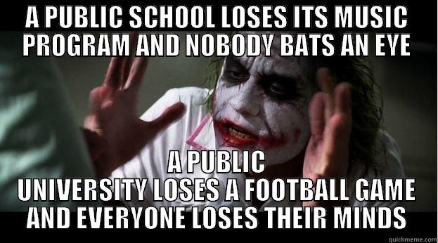 A PUBLIC SCHOOL LOSES ITS MUSIC PROGRAM AND NOBODY BATS AN EYE A PUBLIC UNIVERSITY LOSES A FOOTBALL GAME AND EVERYONE LOSES THEIR MINDS Joker Mind Loss