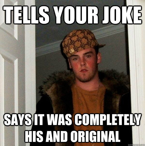 Tells your joke says it was completely his and original  Scumbag Steve