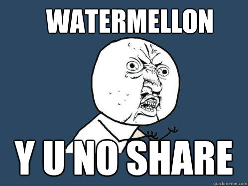 WATERMELLON Y U NO SHARE  Y U No