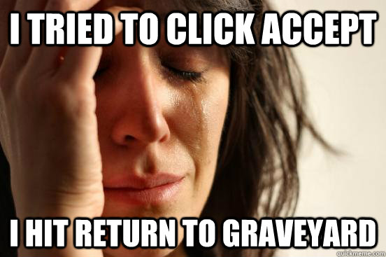I tried to click accept I hit return to graveyard  First World Problems