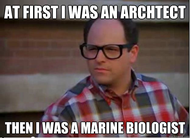 At first I was an archtect then I was a marine biologist - At first I was an archtect then I was a marine biologist  Hipster George Costanza