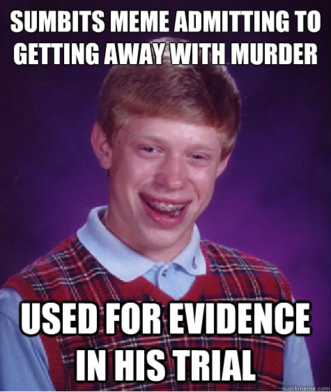 sumbits meme admitting to getting away with murder Used for evidence in his trial - sumbits meme admitting to getting away with murder Used for evidence in his trial  Bad Luck Brian