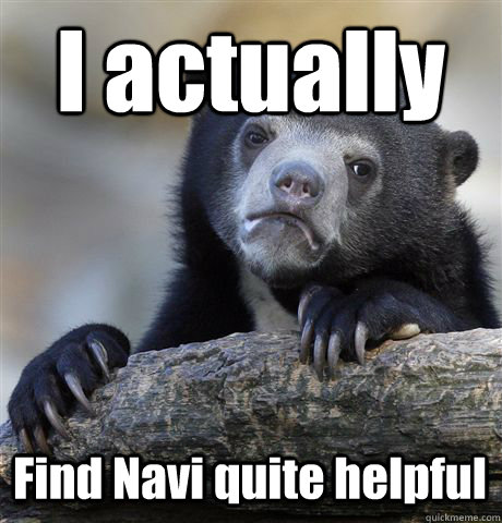 I actually Find Navi quite helpful - I actually Find Navi quite helpful  Confession Bear