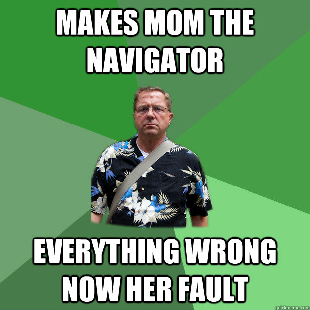 Makes Mom the navigator Everything wrong now her fault  Nervous Vacation Dad