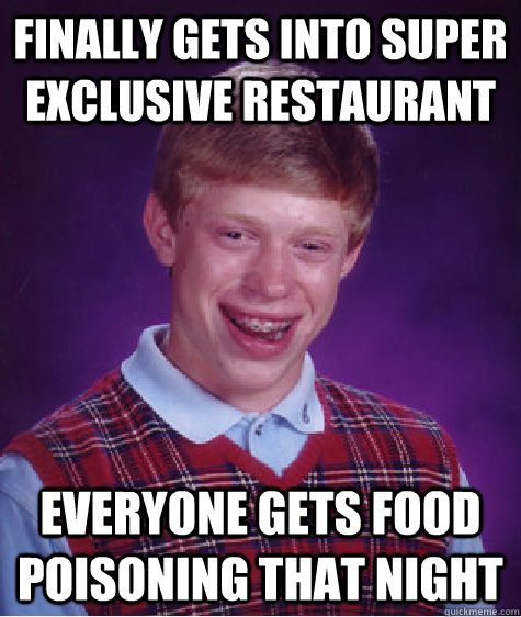 finally gets into super exclusive restaurant everyone gets food poisoning that night  Bad Luck Brian