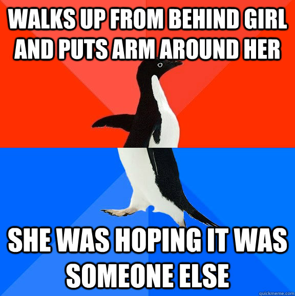 Walks up from behind girl and puts arm around her She was hoping it was someone else  Socially Awesome Awkward Penguin