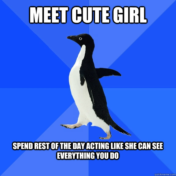 meet cute girl  spend rest of the day acting like she can see everything you do   Socially Awkward Penguin