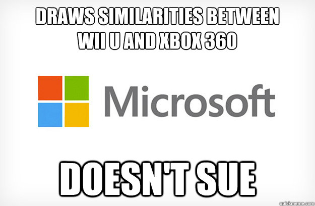 draws similarities between 
wii u and xbox 360 Doesn't sue  Good Guy Microsoft