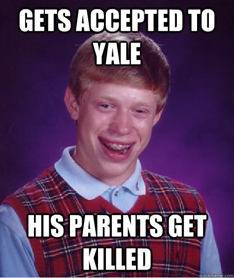 Gets accepted to yale  his parents get killed - Gets accepted to yale  his parents get killed  Bad Luck Brian