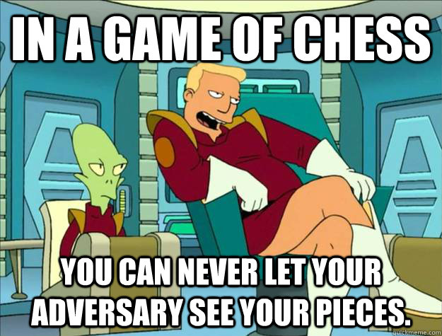 in a game of chess you can never let your adversary see your pieces.  