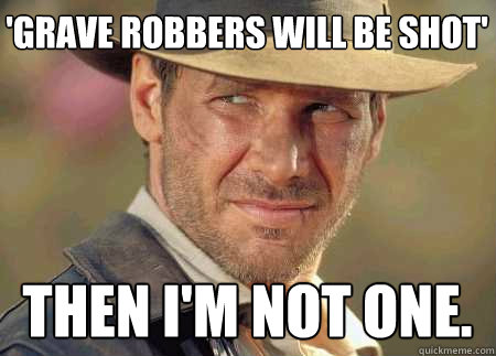 'grave robbers will be shot' then i'm not one. - 'grave robbers will be shot' then i'm not one.  Indiana Jones Life Lessons