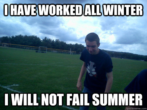 i have worked all winter i will not fail summer  DETERMINED ZESTY