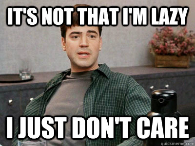 It's not that I'm lazy I just don't care - It's not that I'm lazy I just don't care  Office Space Peter