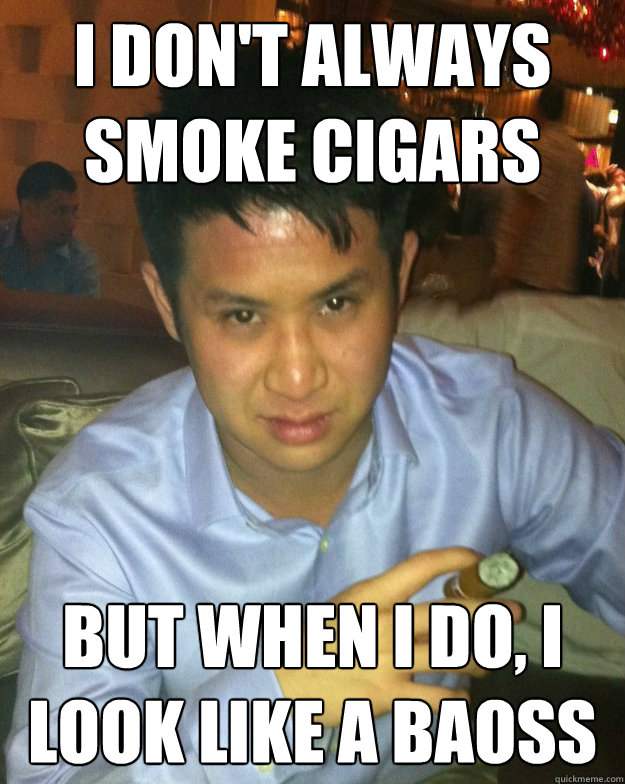 i don't always smoke cigars but when i do, i look like a baoss  