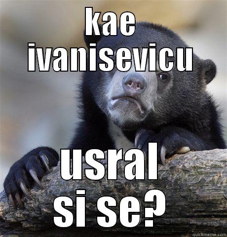 KAE IVANISEVICU USRAL SI SE? Confession Bear