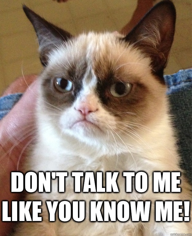  Don't talk to me like you know me! -  Don't talk to me like you know me!  Grumpy Cat