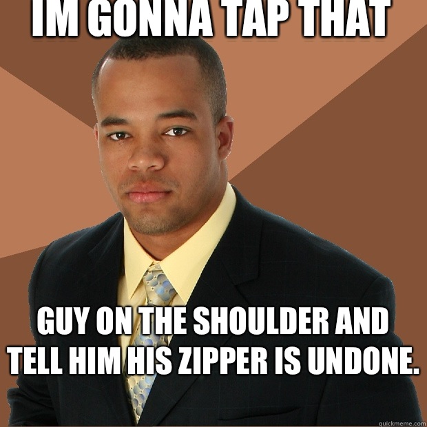 Im gonna tap that Guy on the shoulder and tell him his zipper is undone.   Successful Black Man