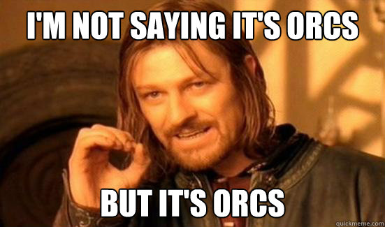 I'm not saying it's orcs but it's orcs  Boromir