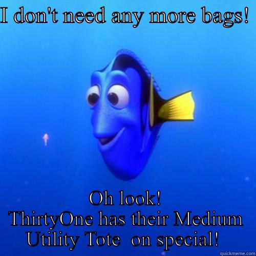 Needs more bags!!! - I DON'T NEED ANY MORE BAGS!  OH LOOK! THIRTYONE HAS THEIR MEDIUM UTILITY TOTE  ON SPECIAL!  dory