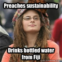 Preaches sustainability Drinks bottled water from Fiji  Scumbag College Liberal