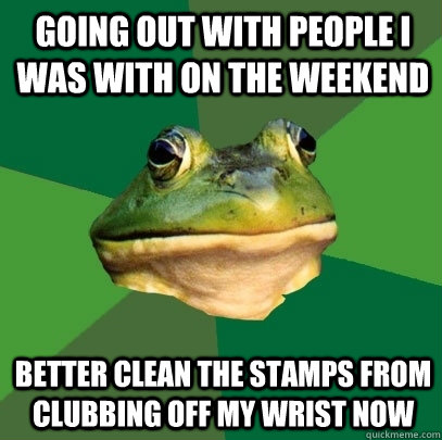 Going out with people I was with on the weekend Better clean the stamps from clubbing off my wrist now  Foul Bachelor Frog