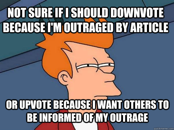 Not sure if i should downvote because i'm outraged by article or upvote because I want others to be informed of my outrage  Futurama Fry