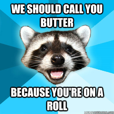 we should call you butter because you're on a roll  - we should call you butter because you're on a roll   Lame Pun Raccoon