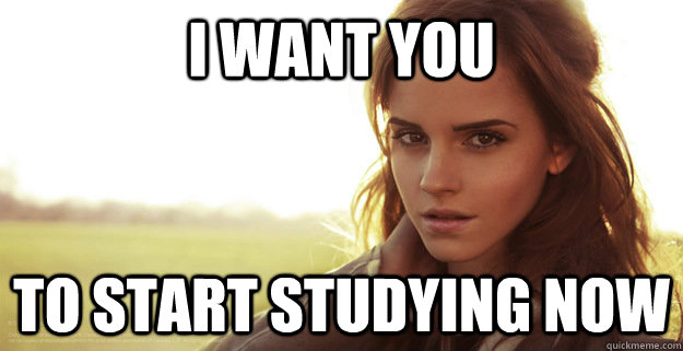 I want you To Start Studying Now  