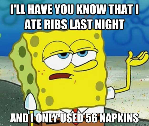 I'll have you know that I ate ribs last night And I only used 56 napkins  Tough Spongebob