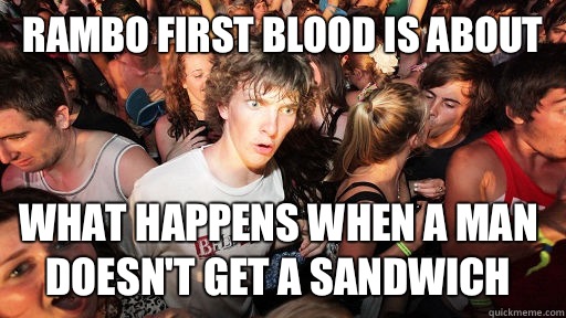 Rambo First Blood is about What happens when a man doesn't get a sandwich - Rambo First Blood is about What happens when a man doesn't get a sandwich  Sudden Clarity Clarence