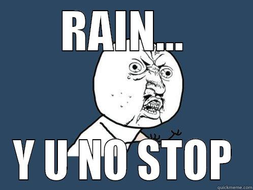 RAIN... Y U NO STOP Y U No
